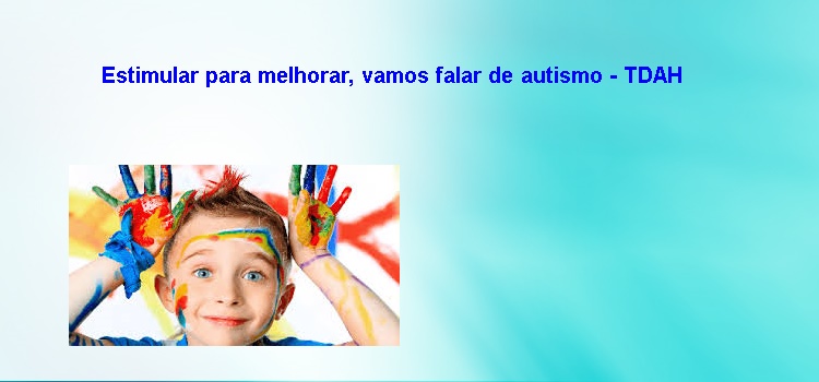 Estimular para melhorar, vamos falar de autismo – TDAH