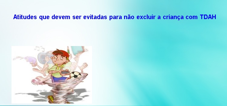 Atitudes que devem ser evitadas para não excluir a criança com TDAH