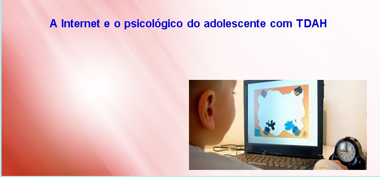 A Internet e o psicológico do adolescente com TDAH