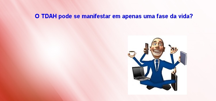 O TDAH pode se manifestar em apenas uma fase da vida?