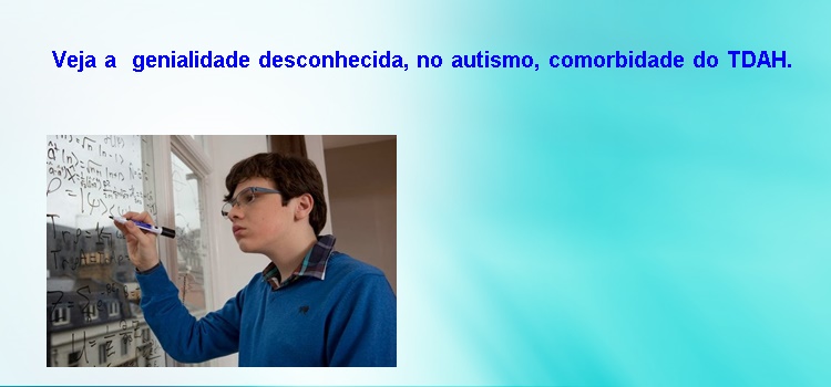 Veja a  genialidade desconhecida, no autismo, comorbidade do TDAH