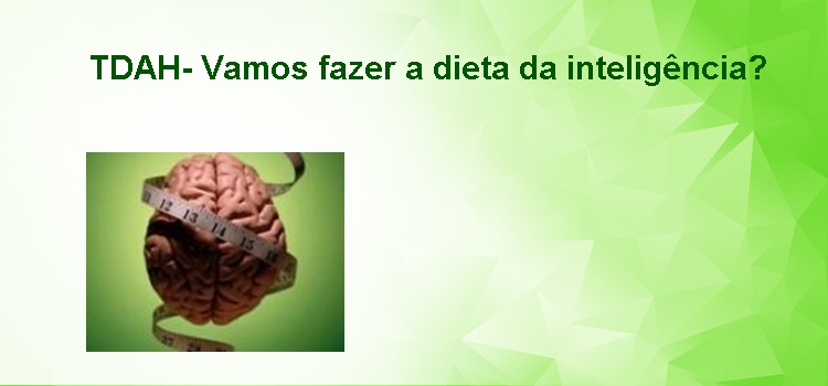 TDAH- Vamos fazer a dieta da inteligência?