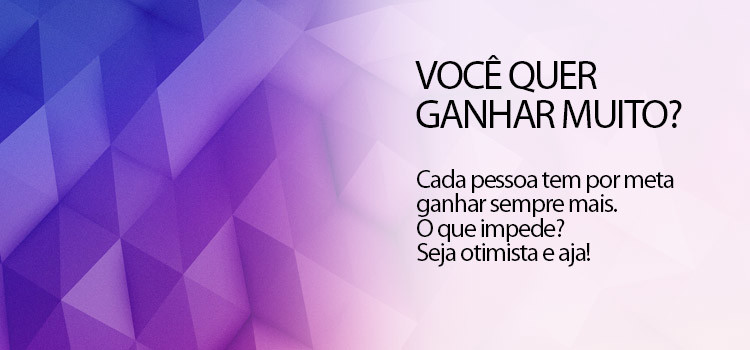 Você quer ganhar muito? Seja otimista e aja!