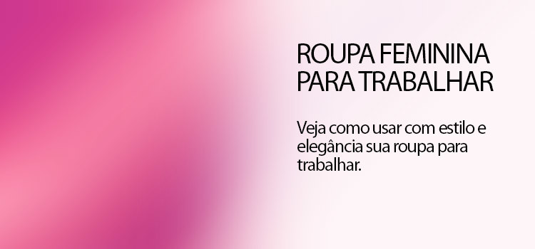 Veja como usar com estilo e elegância sua roupa para trabalhar