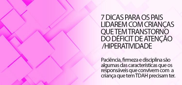 7 dicas para os pais lidarem com crianças que tem Transtorno do Déficit de Atenção /Hiperatividade