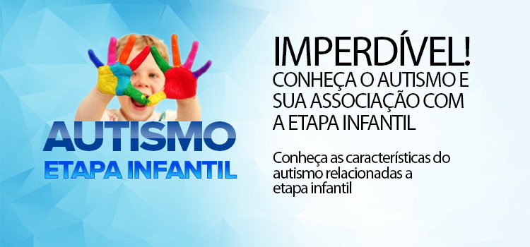 Imperdível! Conheça o Autismo e sua associação com a etapa infantil