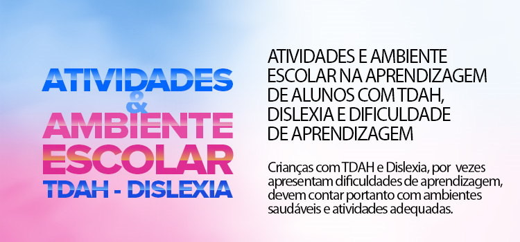 Atividades e ambiente escolar na aprendizagem de alunos com TDAH, Dislexia e Dificuldade de Aprendizagem.