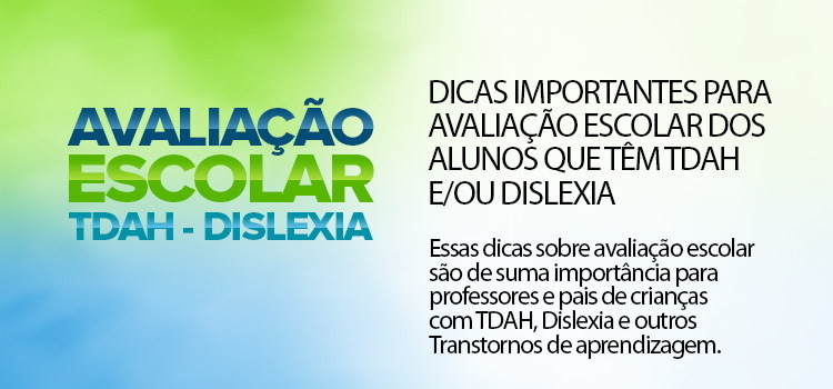 Dicas importantes para Avaliação Escolar dos alunos que têm TDAH e/ou Dislexia