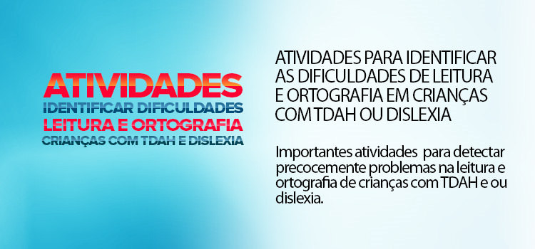 Atividades para identificar as dificuldades de leitura e ortografia em crianças com TDAH ou Dislexia