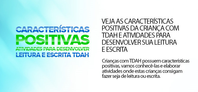 Veja as características positivas da criança com TDAH e atividades para desenvolver sua leitura e escrita