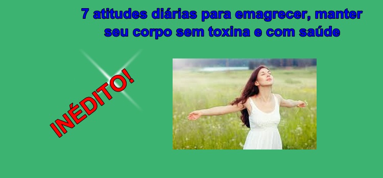 7 atitudes diárias para emagrecer e manter seu corpo sem toxina e com saúde