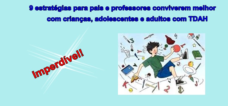 9 estratégias para pais e professores conviverem melhor com crianças, adolescentes e adultos com TDAH