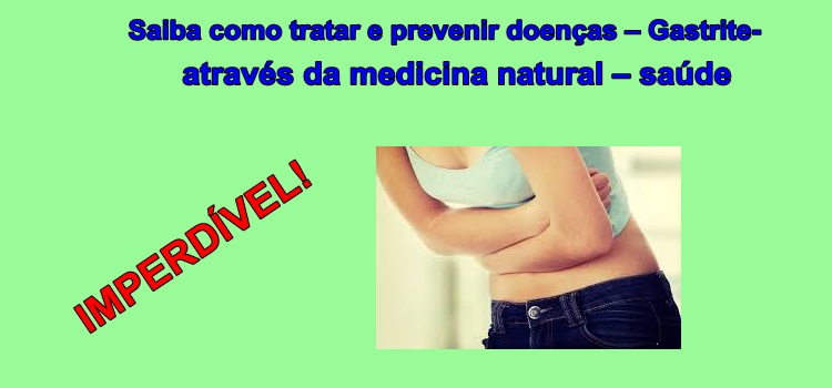 Saiba como tratar e prevenir doenças – Gastrite- através da medicina natural – saúde