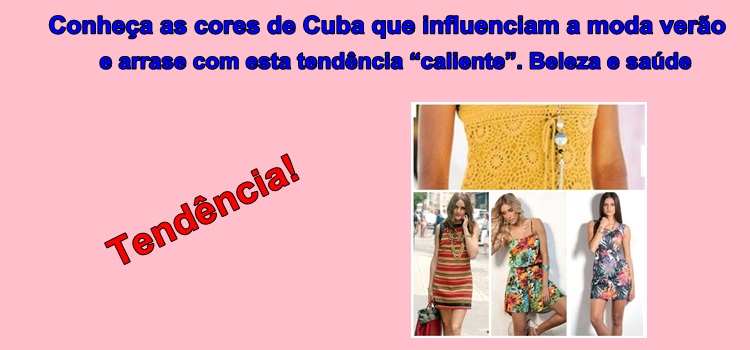 Conheça as cores de Cuba que influenciam a moda verão e arrase com esta tendência “caliente”. Beleza e saúde