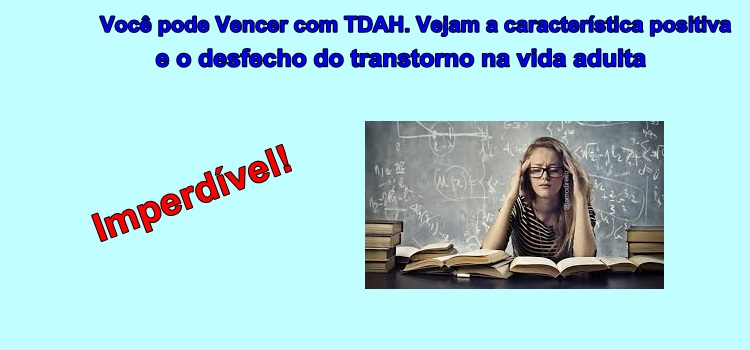 Você pode Vencer com TDAH. Vejam a característica positiva e o desfecho do transtorno na vida adulta