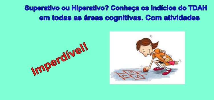 Superativo ou Hiperativo? Conheça os indícios do TDAH em todas as áreas cognitivas. Com atividades