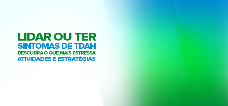 Descubra: O que mais estressa ao lidar ou ter sintomas de TDAH? Com atividades e estratégias