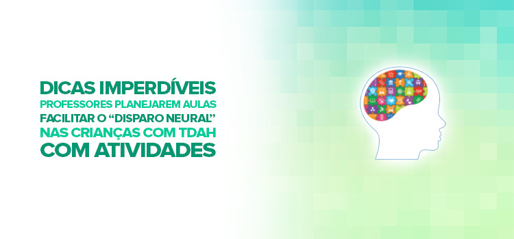 Dicas imperdíveis para os professores planejarem aulas e facilitar o “disparo neural” nas crianças com TDAH.  Com Atividades