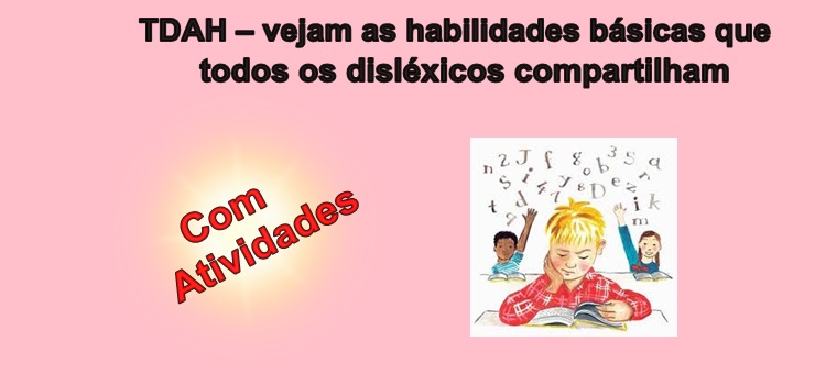 TDAH – Vejam as habilidades básicas que todos os disléxicos compartilham. Com atividades