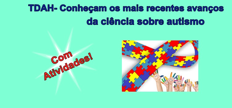 TDAH – Conheçam os mais recentes avanços da ciência sobre autismo. Com atividades