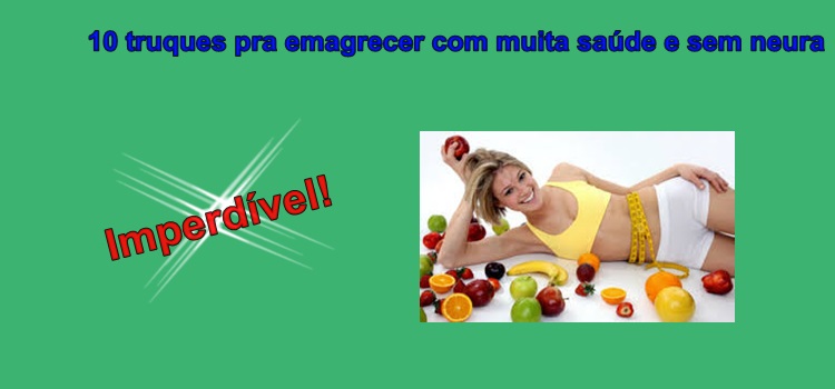 10 truques pra emagrecer com muita saúde e sem neura. Imperdível