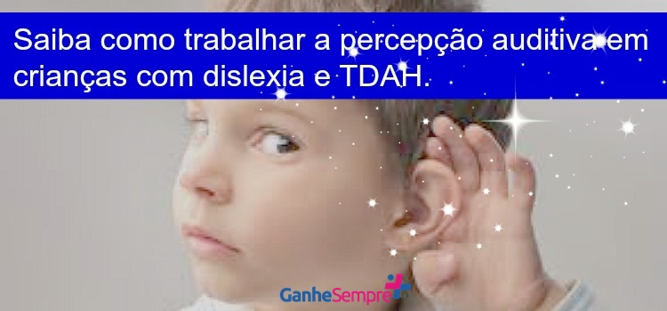 Saiba como trabalhar a percepção auditiva em crianças com Dislexia e TDAH. Ganhe sempre mais atividades