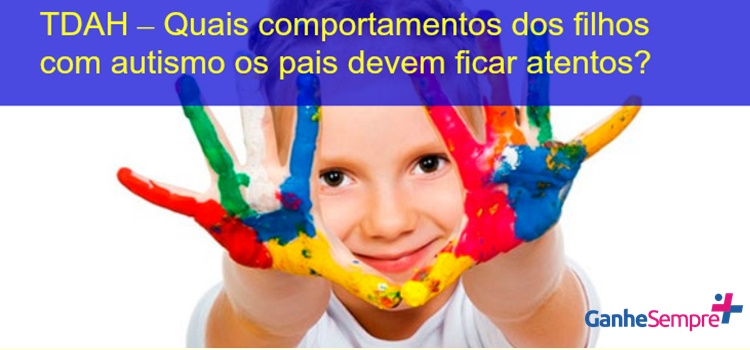 TDAH – Quais comportamentos dos filhos com autismo os pais devem ficar atentos? Com atividades