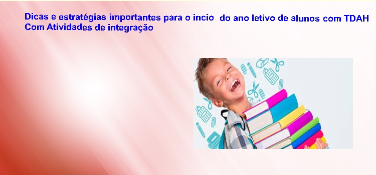 Dicas e estratégias importantes para o incio do ano letivo de alunos com TDAH. Com atividade de integração