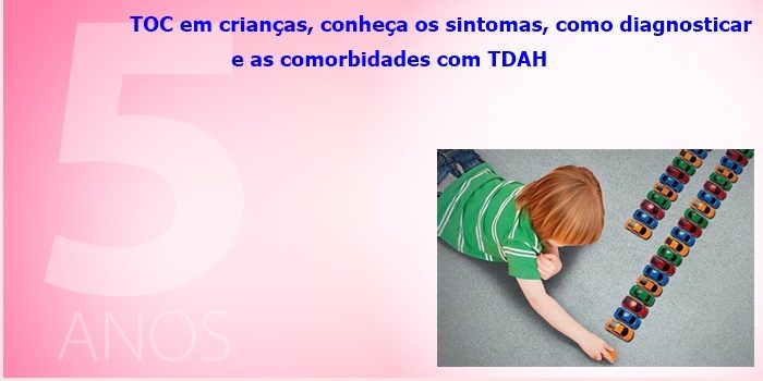 TOC em crianças, conheça os sintomas, como diagnosticar e as comorbidades com TDAH