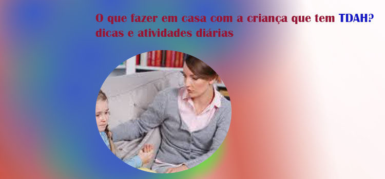 O que fazer em casa com a criança que tem TDAH? dicas e atividades diárias