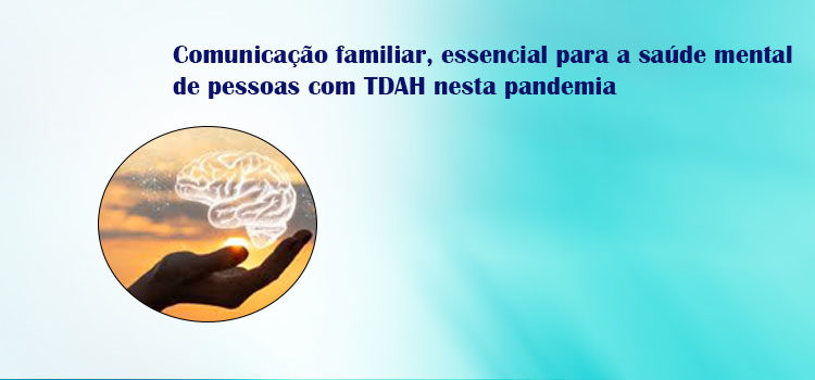 Comunicação familiar, essencial para a saúde mental de pessoas com TDAH nesta pandemia