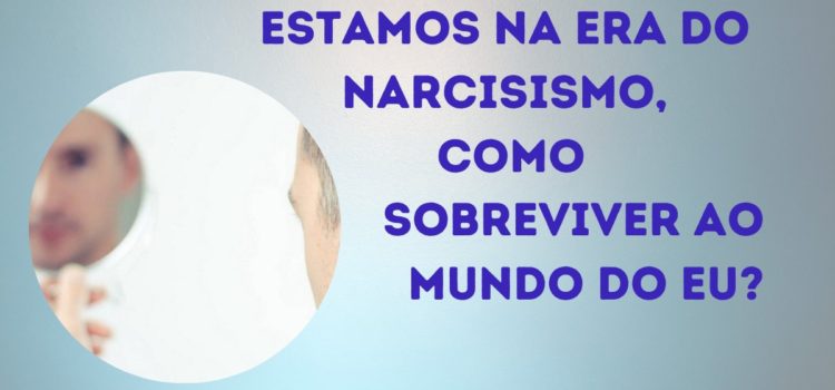 Estamos na era do narcisismo, como sobreviver ao mundo do EU? – TDAH