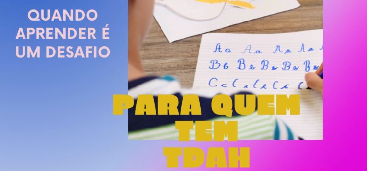 Quando aprender é um desafio para quem tem TDAH e Dislexia