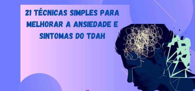 21 técnicas simples para melhorar a ansiedade e os sintomas do TDAH