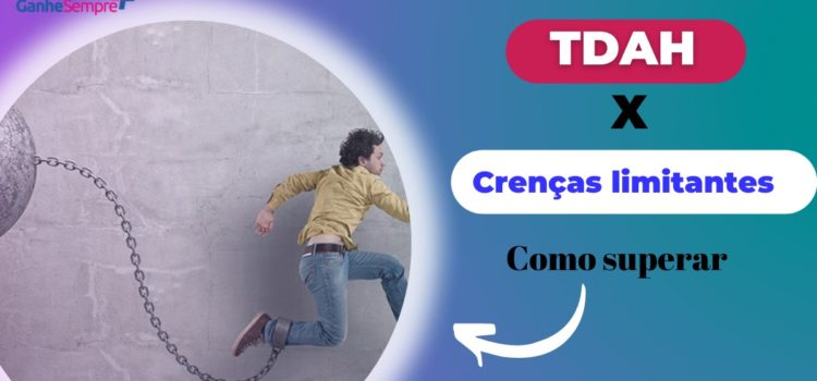 TDAH x Crenças limitantes como superar e viver melhor