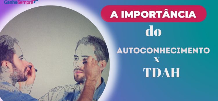 A importância do Autoconhecimento x TDAH