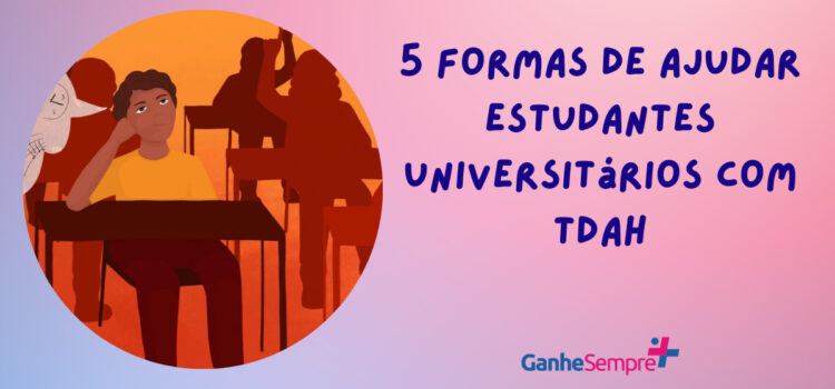 Veja 5 formas de ajudar estudantes universitários com TDAH