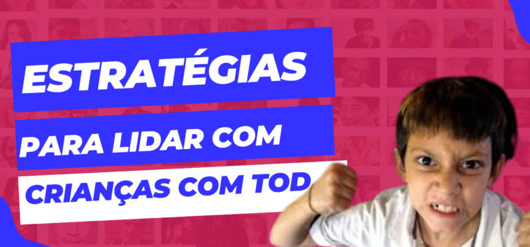 Como lidar com crianças com Transtorno Opositivo Desafiador (TOD): Estratégias que realmente funcionam