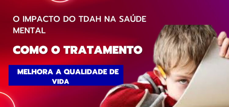 O impacto do TDAH na saúde mental: Como o tratamento pode melhorar sua qualidade de vida