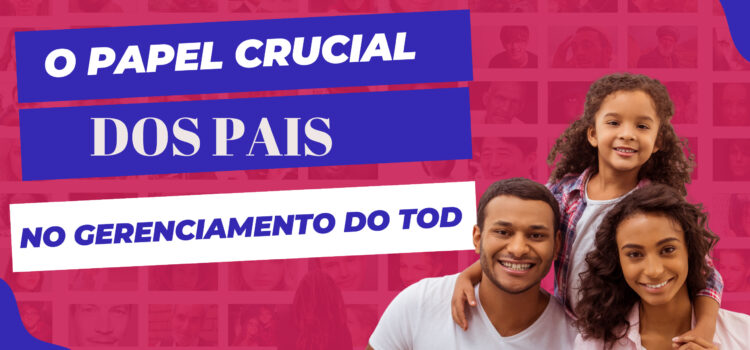 O papel crucial dos pais no gerenciamento do Transtorno Opositivo Desafiador – TOD