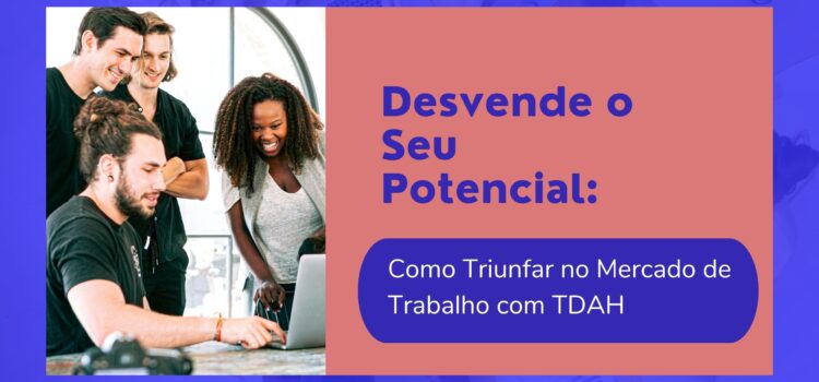 Desvende o Seu Potencial: Como Triunfar no Mercado de Trabalho com TDAH