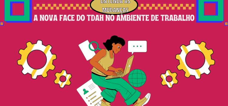 A Nova Face do TDAH no Ambiente de Trabalho: Entenda as Mudanças