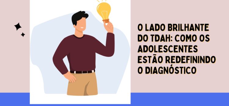 O Lado Brilhante do TDAH: Como os Adolescentes Estão Redefinindo o Diagnóstico