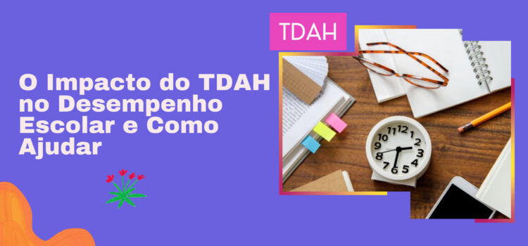 O Impacto do TDAH no Desempenho Escolar e Como Ajudar