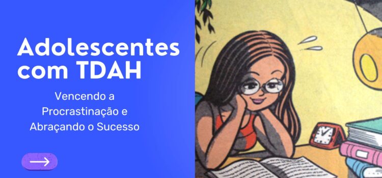 Adolescentes com TDAH: Vencendo a Procrastinação e Abraçando o Sucesso