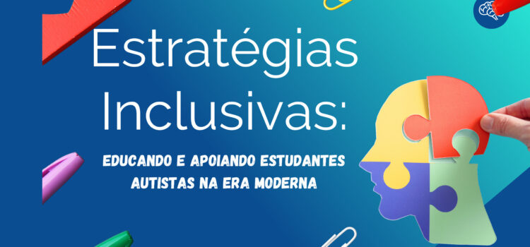 Estratégias Inclusivas: Educando e Apoiando Estudantes com autismo na Era Moderna