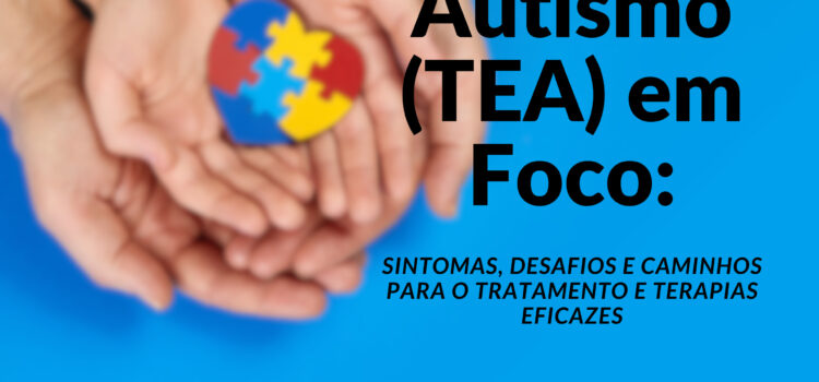 Autismo (TEA) em Foco: Sintomas, Desafios e Caminhos para o Tratamento e terapias eficazes