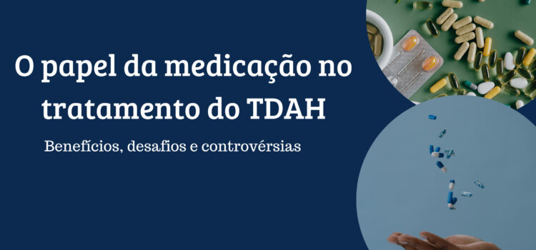 O papel da medicação no tratamento do TDAH: Benefícios, desafios e controvérsias