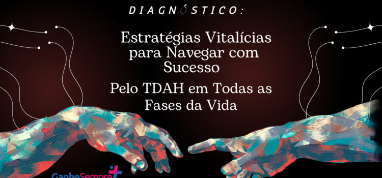 Além do Diagnóstico: Estratégias Vitalícias para Navegar com Sucesso pelo TDAH em Todas as Fases da Vida