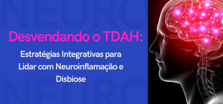 Desvendando o TDAH: Estratégias Integrativas para Lidar com Neuroinflamação e Disbiose